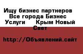 Ищу бизнес партнеров - Все города Бизнес » Услуги   . Крым,Новый Свет